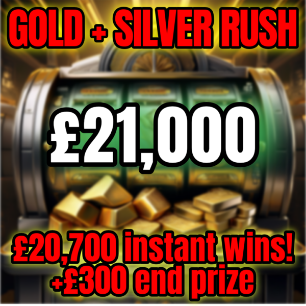 £21,000 GOLD + SILVER RUSH INSTANT WIN!